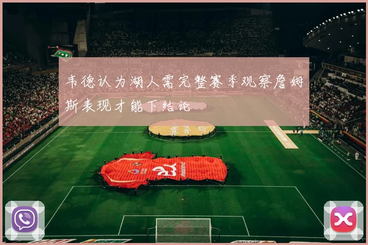 韦德认为湖人需完整赛季观察詹姆斯表现才能下结论