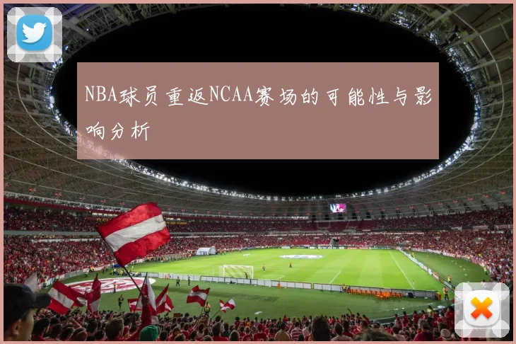 NBA球员重返NCAA赛场的可能性与影响分析