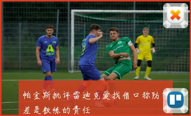 帕金斯批评雷迪克爱找借口称防守差是教练的责任