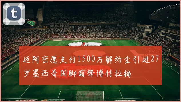 迈阿密愿支付1500万解约金引进27岁墨西哥国脚前锋博特拉梅