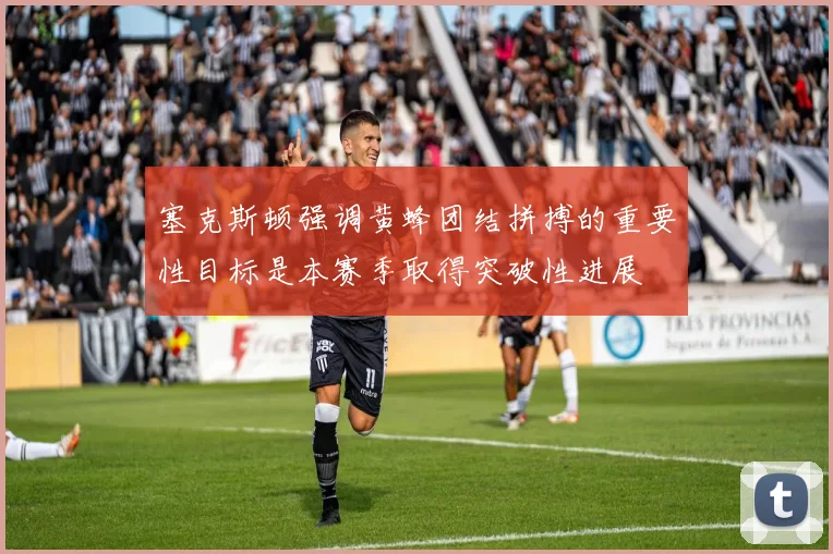 塞克斯顿强调黄蜂团结拼搏的重要性目标是本赛季取得突破性进展