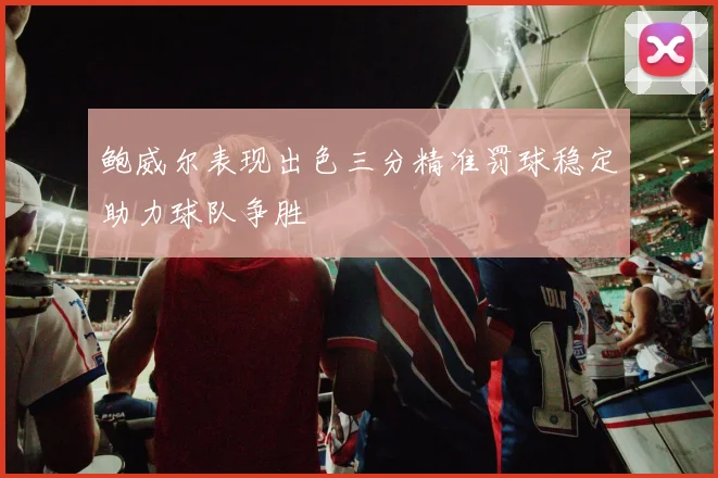鲍威尔表现出色三分精准罚球稳定助力球队争胜