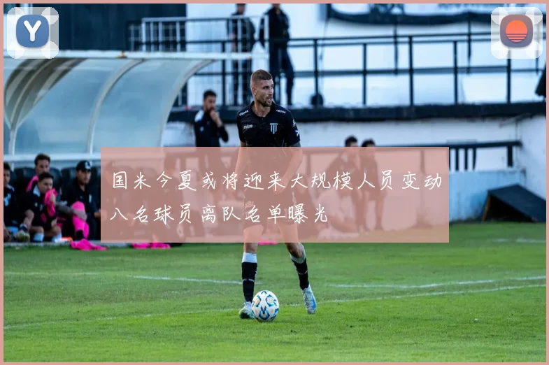 国米今夏或将迎来大规模人员变动八名球员离队名单曝光
