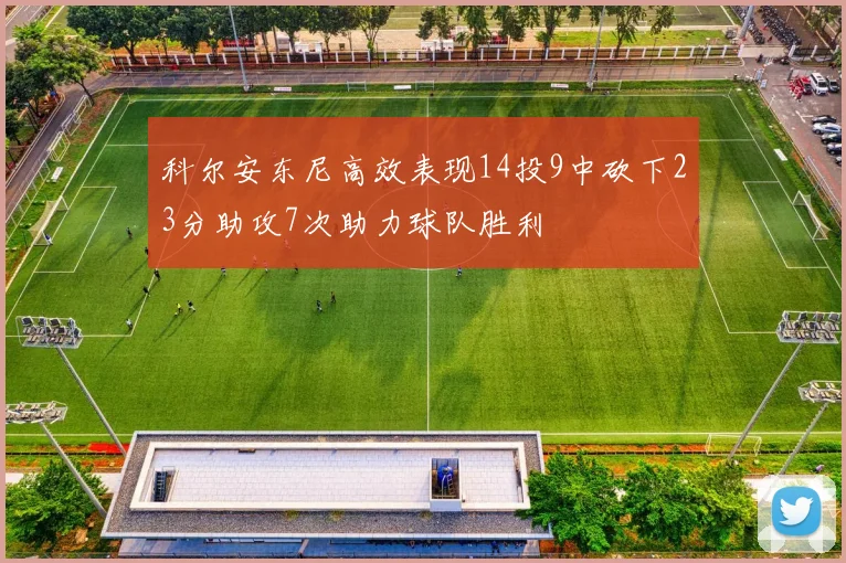 科尔安东尼高效表现14投9中砍下23分助攻7次助力球队胜利