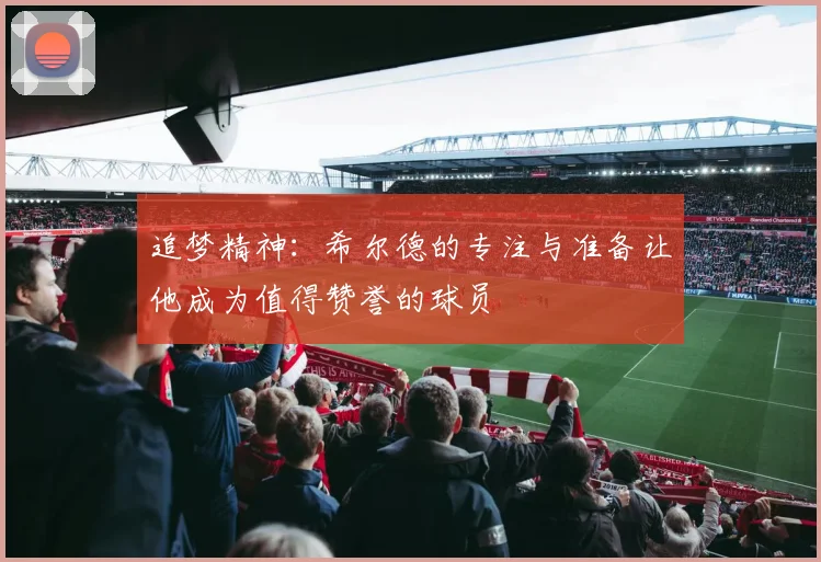 追梦精神：希尔德的专注与准备让他成为值得赞誉的球员