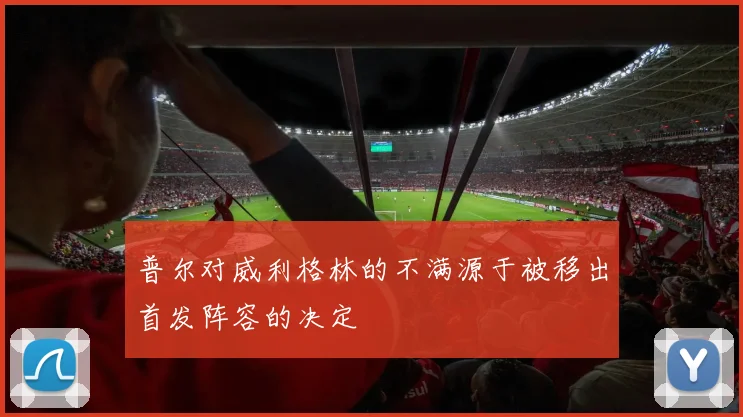 普尔对威利格林的不满源于被移出首发阵容的决定