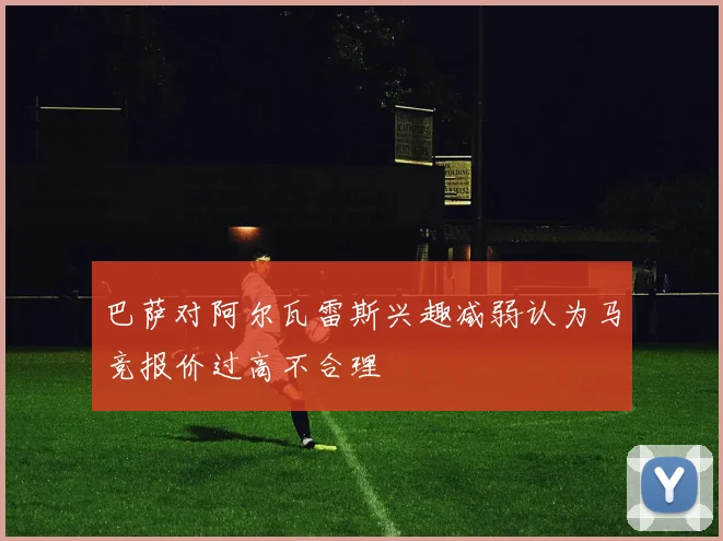 巴萨对阿尔瓦雷斯兴趣减弱认为马竞报价过高不合理