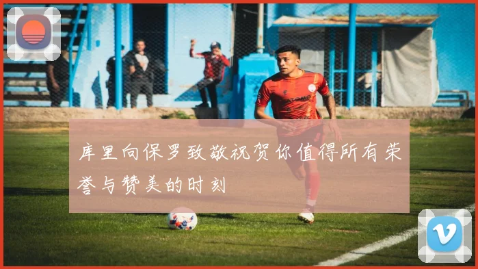 库里向保罗致敬祝贺你值得所有荣誉与赞美的时刻
