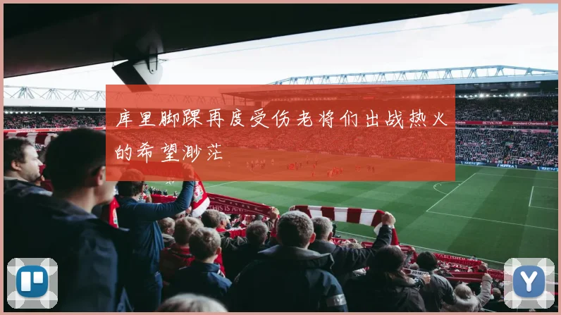 库里脚踝再度受伤老将们出战热火的希望渺茫