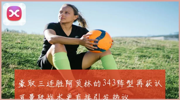 豪取三连胜阿莫林的343阵型再获认可曼联战术更直接引发热议