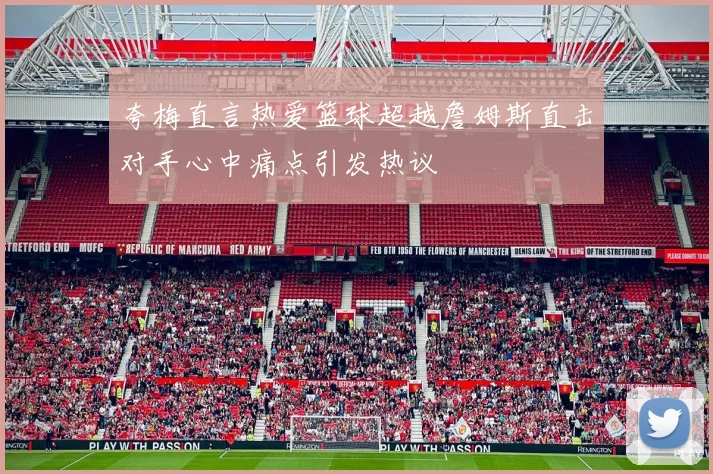 夸梅直言热爱篮球超越詹姆斯直击对手心中痛点引发热议