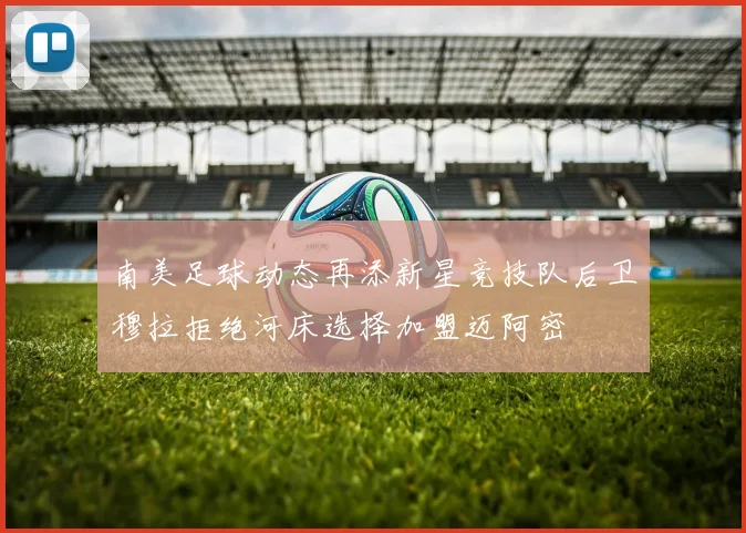南美足球动态再添新星竞技队后卫穆拉拒绝河床选择加盟迈阿密
