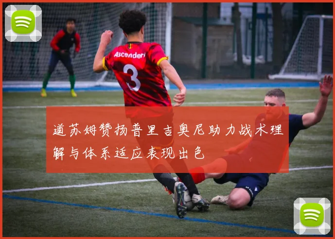 道苏姆赞扬普里吉奥尼助力战术理解与体系适应表现出色