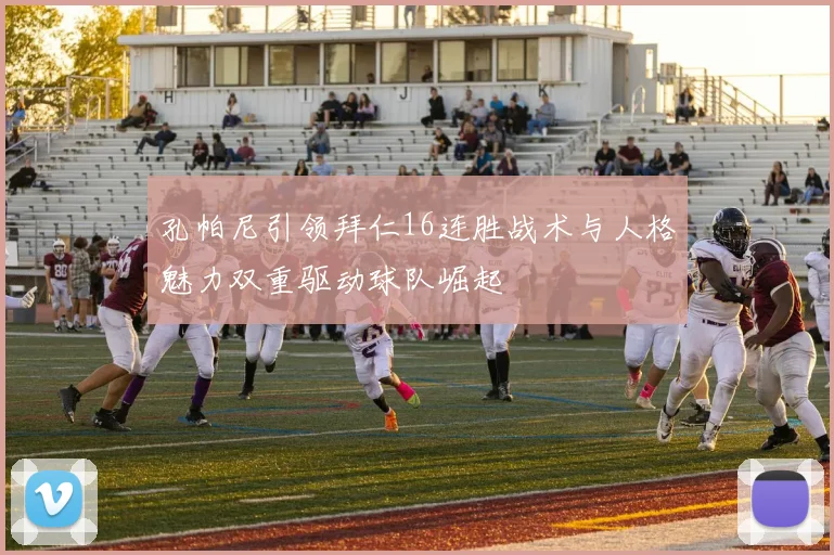 孔帕尼引领拜仁16连胜战术与人格魅力双重驱动球队崛起