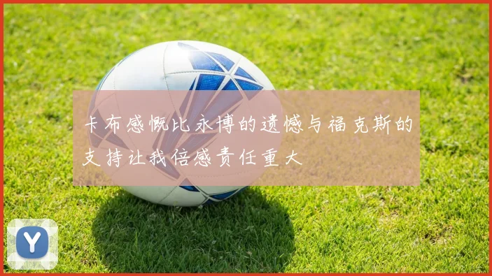 卡布感慨比永博的遗憾与福克斯的支持让我倍感责任重大