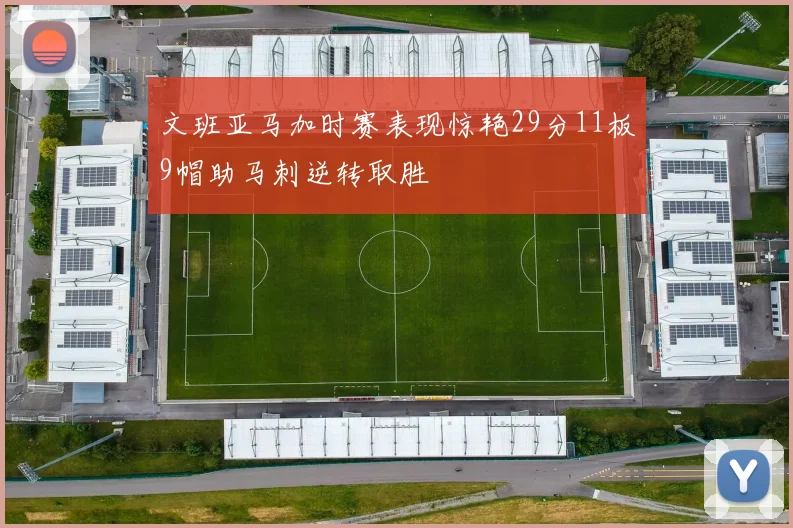 文班亚马加时赛表现惊艳29分11板9帽助马刺逆转取胜