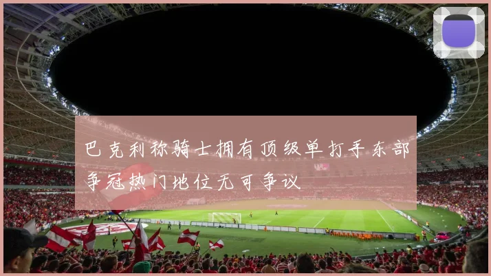 巴克利称骑士拥有顶级单打手东部争冠热门地位无可争议