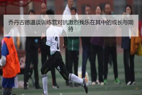 乔丹古德温谈训练营对抗激烈我乐在其中的成长与期待 | kaiyun